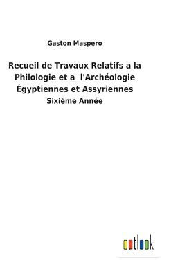 Recueil de Travaux Relatifs a la Philologie et a l'Archéologie Égyptiennes et Assyriennes: Sixième Année