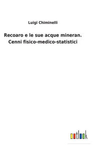 Title: Recoaro e le sue acque mineran. Cenni fisico-medico-statistici, Author: Luigi Chiminelli