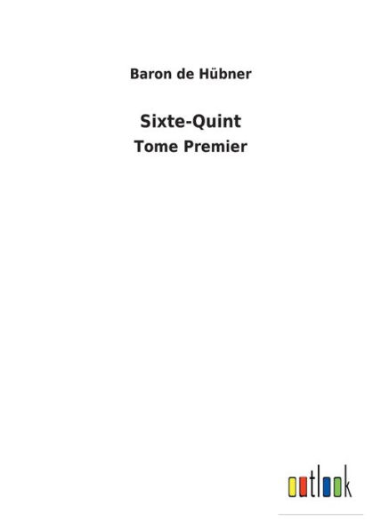 Sixte-Quint: Tome Premier