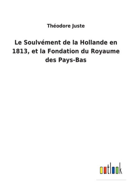 Le Soulvément de la Hollande en 1813, et Fondation du Royaume des Pays-Bas