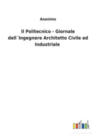 Title: Il Politecnico - Giornale dell´Ingegnere Architetto Civile ed Industriale, Author: Anonimo