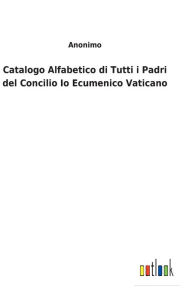 Title: Catalogo Alfabetico di Tutti i Padri del Concilio Io Ecumenico Vaticano, Author: Anonimo