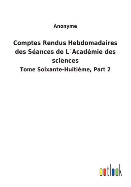 Comptes Rendus Hebdomadaires des Séances de L´Académie des sciences: Tome Soixante-Huitième, Part 2