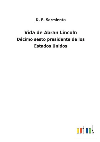 Vida de Abran Lincoln: Dï¿½cimo sesto presidente de los Estados Unidos
