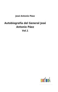Title: Autobiografía del General José Antonio Páez: Vol.1, Author: Josï Antonio Pïez