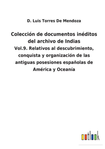 Colección de documentos inéditos del archivo Indias: Vol.9. Relativos al descubrimiento, conquista y organización las antiguas posesiones españolas América Oceanía