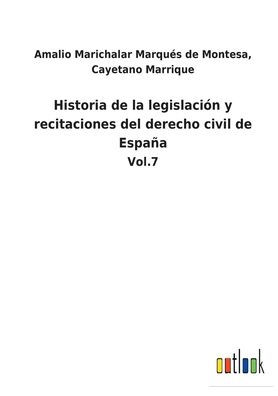 Historia de la legislación y recitaciones del derecho civil España: Vol.7