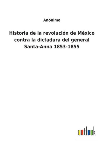 Historia de la revolución México contra dictadura del general Santa-Anna 1853-1855