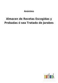 Title: Almacen de Recetas Escogidas y Probadas ï¿½ sea Tratado de Jarabes, Author: Anïnimo