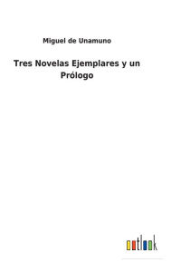 Title: Tres Novelas Ejemplares y un Prólogo, Author: Miguel de Unamuno