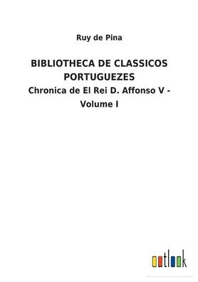 BIBLIOTHECA de CLASSICOS PORTUGUEZES: Chronica El Rei D. Affonso V - Volume I