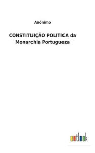 Title: CONSTITUIÇÃO POLITICA da Monarchia Portugueza, Author: Anïnimo