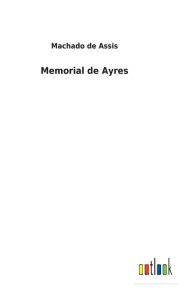 Title: Memorial de Ayres, Author: Joaquim Maria Machado de Assis