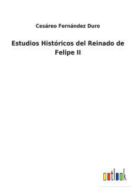 Title: Estudios Históricos del Reinado de Felipe II, Author: Cesáreo Fernández Duro