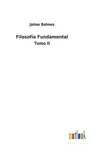 Title: Filosofía Fundamental: Tomo II, Author: Jaime Balmes