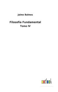 Title: Filosofía Fundamental: Tomo IV, Author: Jaime Balmes