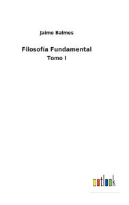 Title: Filosofía Fundamental: Tomo I, Author: Jaime Balmes