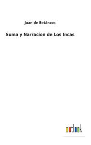 Title: Suma y Narracion de Los Incas, Author: Juan de Betánzos