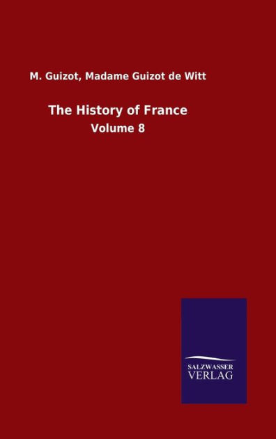 The History of France: Volume 8 by M. Guizot de Witt Madame Guizot ...