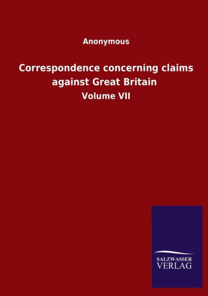 Correspondence concerning claims against Great Britain: Volume VII