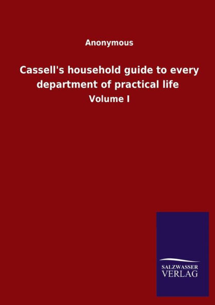 Cassell's household guide to every department of practical life: Volume I