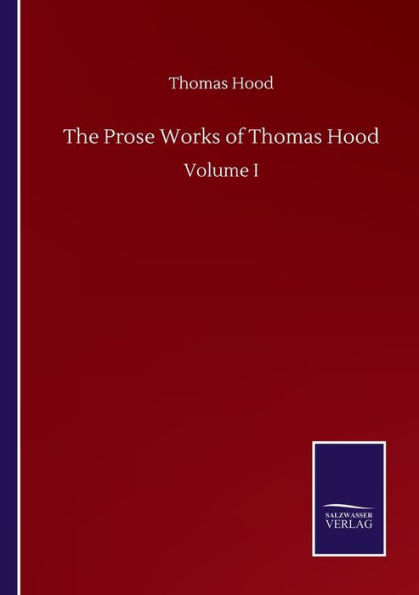 The Prose Works of Thomas Hood: Volume I