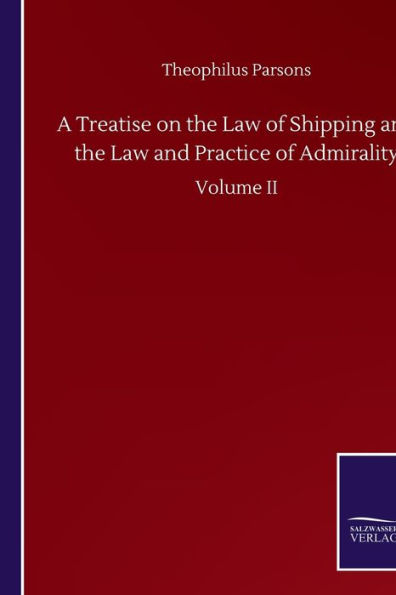 A Treatise on the Law of Shipping and the Law and Practice of Admirality: Volume II