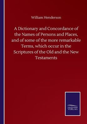 A Dictionary and Concordance of the Names Persons Places, some more remarkable Terms, which occur Scriptures Old New Testaments