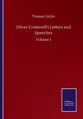 Oliver Cromwell's Letters and Speeches: Volume I