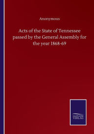 Title: Acts of the State of Tennessee passed by the General Assembly for the year 1868-69, Author: Anonymous