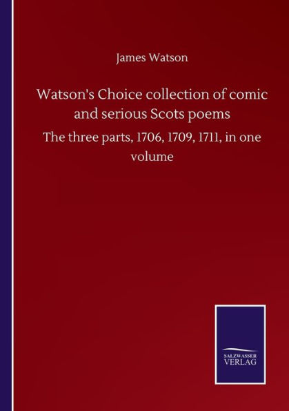 Watson's Choice collection of comic and serious Scots poems: The three parts, 1706, 1709, 1711, one volume