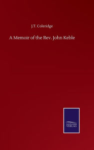 Title: A Memoir of the Rev. John Keble, Author: J.T. Coleridge