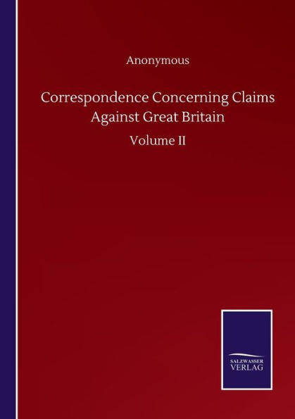 Correspondence Concerning Claims Against Great Britain: Volume II