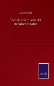 Title: Über die innere Form der Horazischen Oden, Author: F I Schwerdt