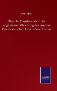 Title: Über die Transformation der allgemeinen Gleichung des zweiten Grades zwischen Linien-Coordinaten, Author: Felix Klein