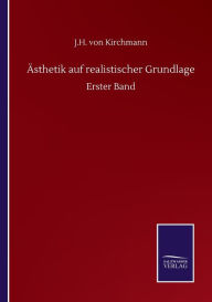 Title: ï¿½sthetik auf realistischer Grundlage: Erster Band, Author: J H Von Kirchmann