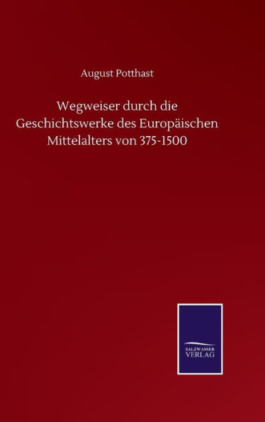 Wegweiser durch die Geschichtswerke des Europäischen Mittelalters von 375-1500