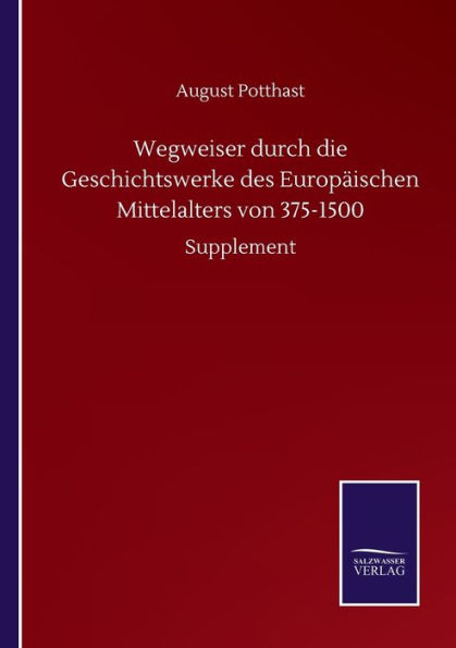 Wegweiser durch die Geschichtswerke des Europï¿½ischen Mittelalters von 375-1500: Supplement