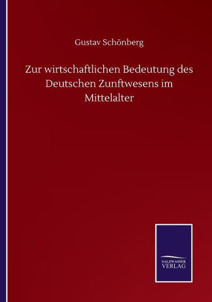 Zur wirtschaftlichen Bedeutung des Deutschen Zunftwesens im Mittelalter