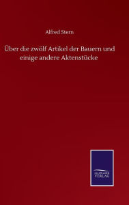 Title: Über die zwölf Artikel der Bauern und einige andere Aktenstücke, Author: Alfred Stern