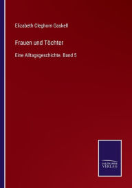 Title: Frauen und Tï¿½chter: Eine Alltagsgeschichte. Band 5, Author: Elizabeth Gaskell