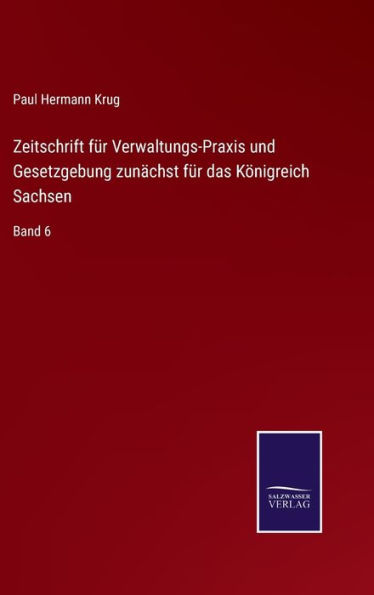 Zeitschrift für Verwaltungs-Praxis und Gesetzgebung zunächst für das Königreich Sachsen: Band 6