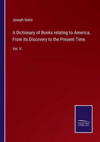 A Dictionary of Books relating to America, From its Discovery the Present Time.: Vol. V.