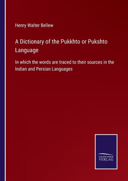A Dictionary of the Pukkhto or Pukshto Language: which words are traced to their sources Indian and Persian Languages