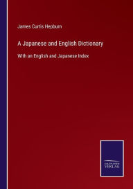 Title: A Japanese and English Dictionary: With an English and Japanese Index, Author: James Curtis Hepburn