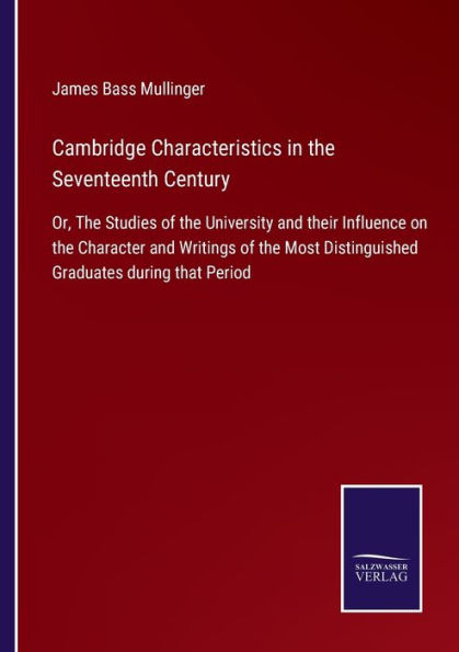 Cambridge Characteristics the Seventeenth Century: Or, Studies of University and their Influence on Character Writings Most Distinguished Graduates during that Period