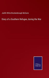Title: Diary of a Southern Refugee, during the War, Author: Judith White Brockenbrough McGuire