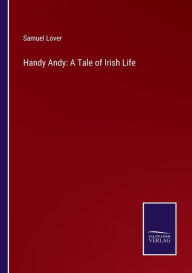 Title: Handy Andy: A Tale of Irish Life, Author: Samuel Lover