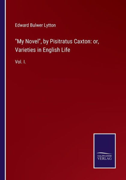 My Novel, by Pisitratus Caxton: or, Varieties English Life: Vol. I.