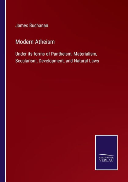 Modern Atheism: Under its forms of Pantheism, Materialism, Secularism, Development, and Natural Laws